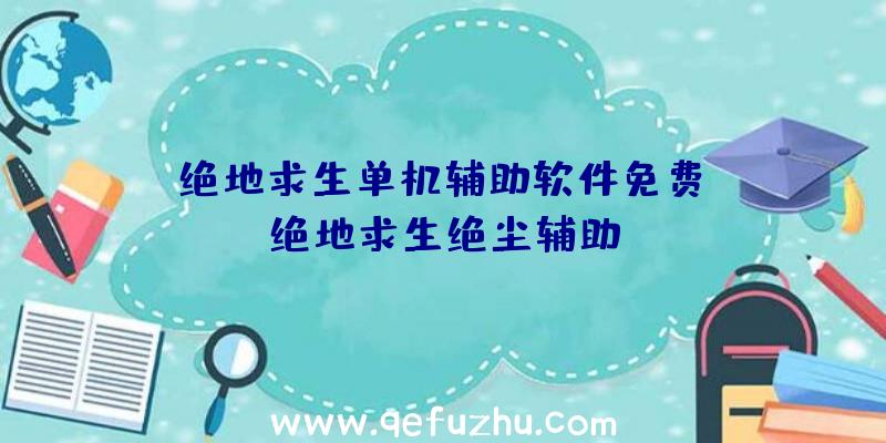 「绝地求生单机辅助软件免费」|绝地求生绝尘辅助